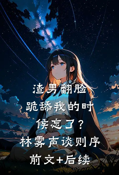 渣男翻脸，跪舔我的时候忘了？林雾声谈则序前文+后续