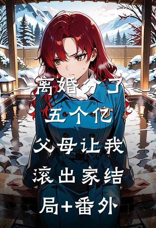 离婚分了五个亿，父母让我滚出家结局+番外