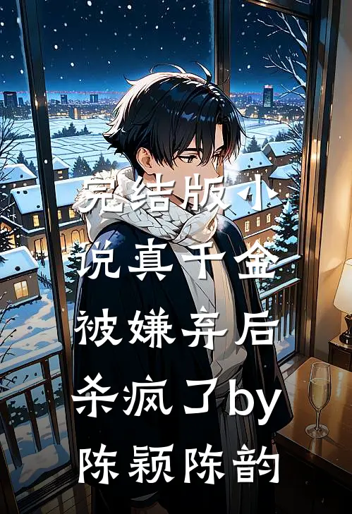 完结版小说真千金被嫌弃后，杀疯了by陈颖陈韵