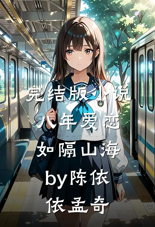 完结版小说八年爱恋，如隔山海by陈依依孟奇
