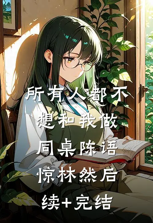所有人都不想和我做同桌陈语惊林然后续+完结