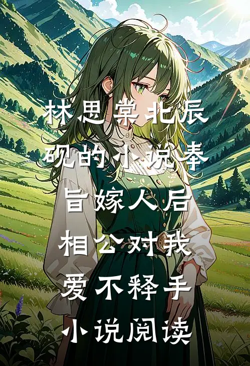 林思棠北辰砚的小说奉旨嫁人后，相公对我爱不释手小说阅读