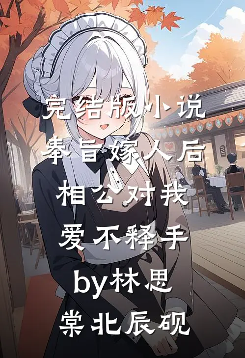 完结版小说奉旨嫁人后，相公对我爱不释手by林思棠北辰砚