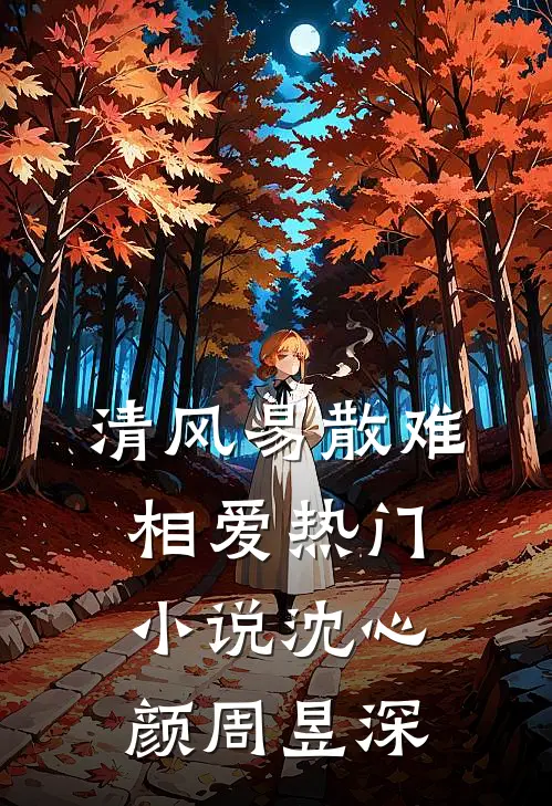 清风易散难相爱热门小说沈心颜周昱深