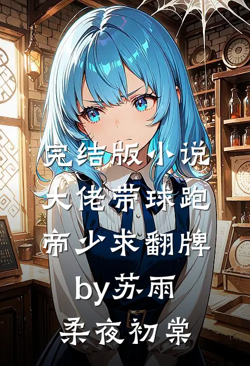 完结版小说大佬带球跑，帝少求翻牌by苏雨柔夜初棠