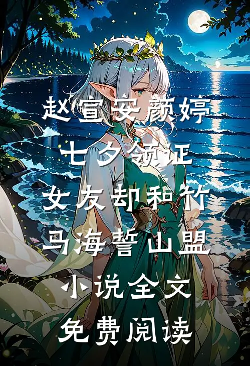 赵宣安颜婷七夕领证，女友却和竹马海誓山盟小说全文免费阅读