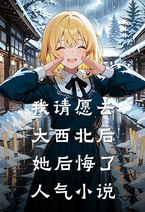 我请愿去大西北后，她后悔了人气小说
