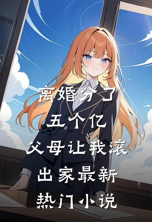 离婚分了五个亿，父母让我滚出家最新热门小说
