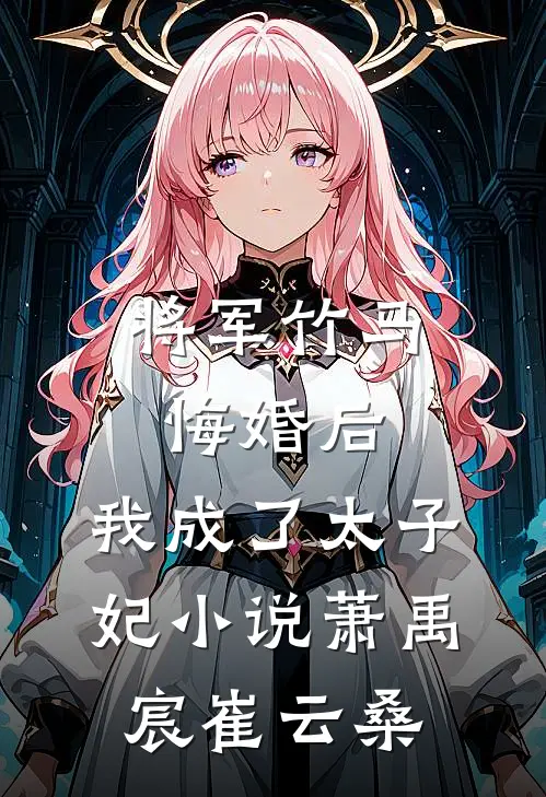 将军竹马悔婚后，我成了太子妃小说萧禹宸崔云桑