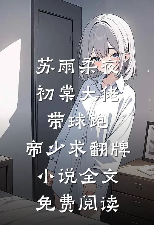 苏雨柔夜初棠大佬带球跑，帝少求翻牌小说全文免费阅读