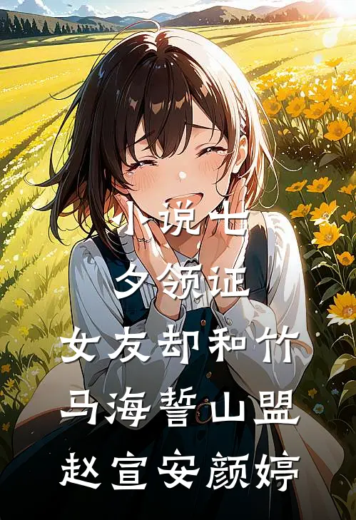 小说七夕领证，女友却和竹马海誓山盟(赵宣安颜婷)