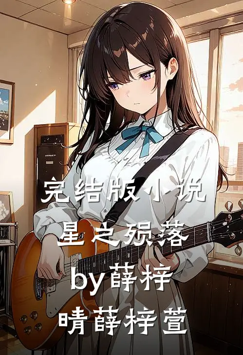 完结版小说星之殒落by薛梓晴薛梓萱