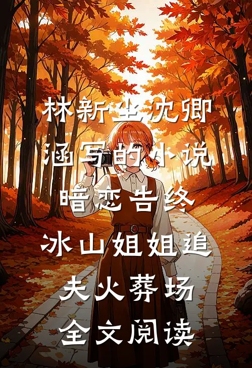 林新尘沈卿涵写的小说暗恋告终，冰山姐姐追夫火葬场全文阅读