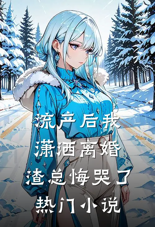 流产后我潇洒离婚，渣总悔哭了热门小说