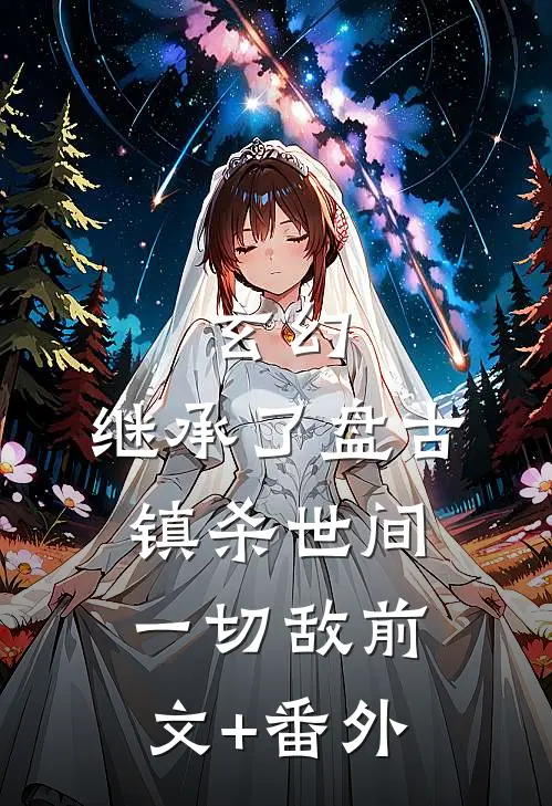 玄幻：继承了盘古，镇杀世间一切敌前文+番外