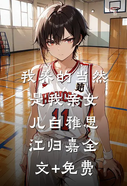 我养的当然是我亲女儿白雅思江归嘉全文+免费