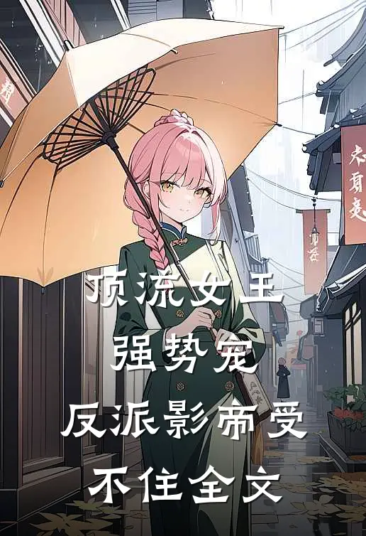 顶流女王强势宠：反派影帝受不住全文