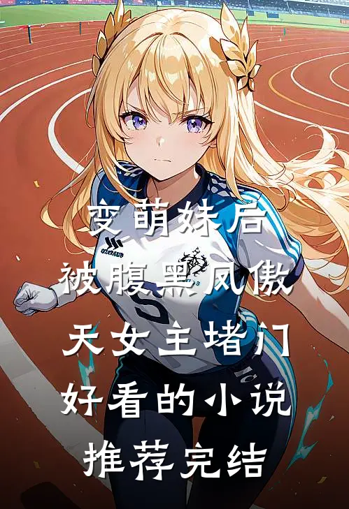 变萌妹后，被腹黑凤傲天女主堵门好看的小说推荐完结