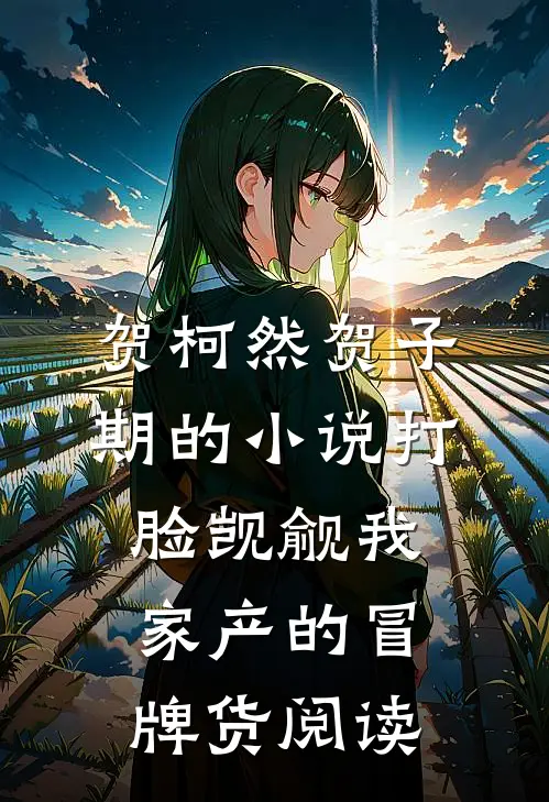 贺柯然贺子期的小说打脸觊觎我家产的冒牌货阅读