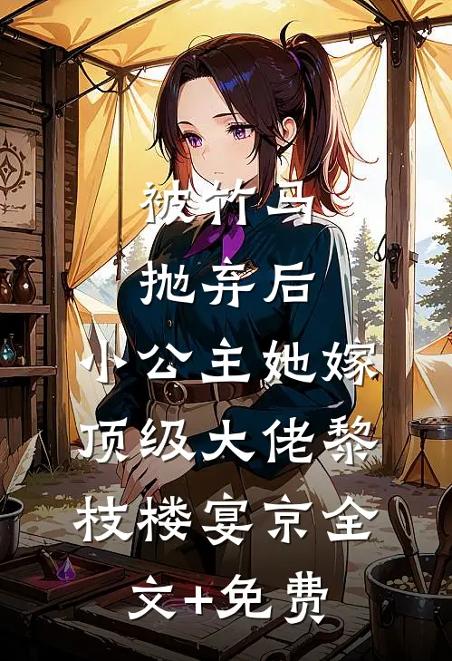 被竹马抛弃后，小公主她嫁顶级大佬黎枝楼宴京全文+免费