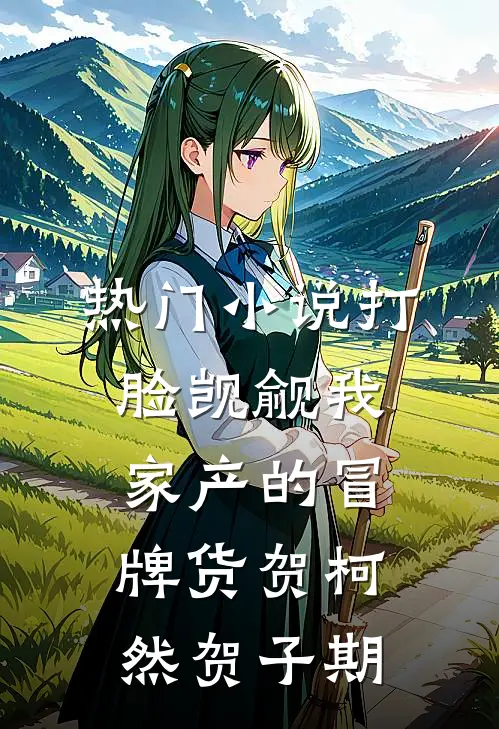 热门小说打脸觊觎我家产的冒牌货贺柯然贺子期