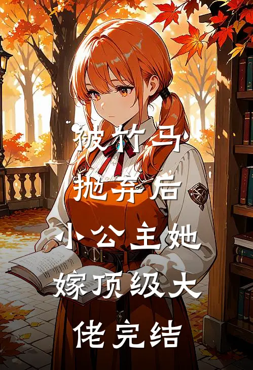 被竹马抛弃后，小公主她嫁顶级大佬完结