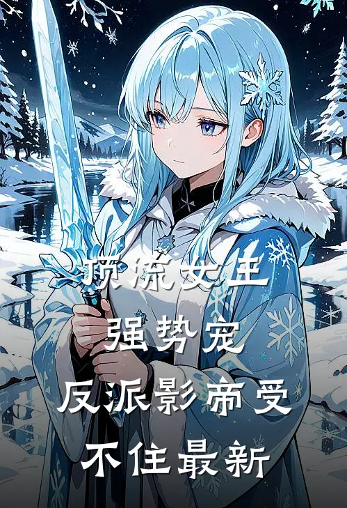顶流女王强势宠：反派影帝受不住最新