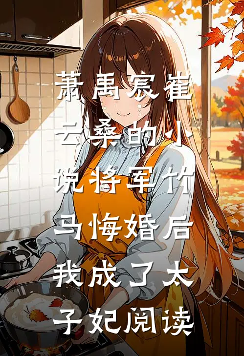 萧禹宸崔云桑的小说将军竹马悔婚后，我成了太子妃阅读