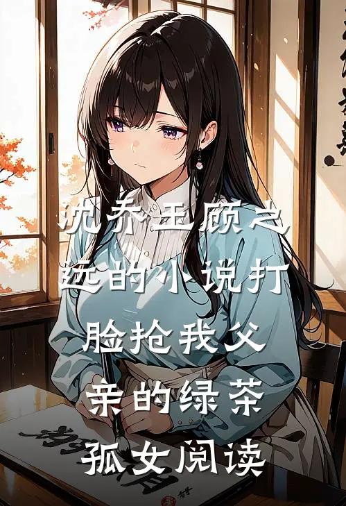 沈乔玉顾之远的小说打脸抢我父亲的绿茶孤女阅读