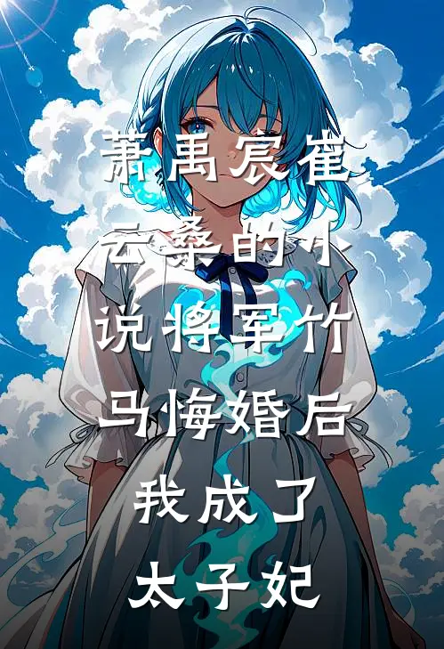 萧禹宸崔云桑的小说将军竹马悔婚后，我成了太子妃