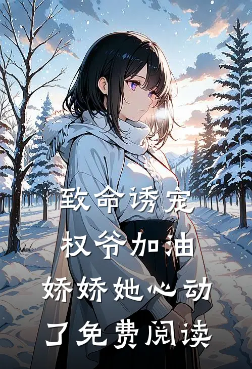 致命诱宠：权爷加油，娇娇她心动了免费阅读