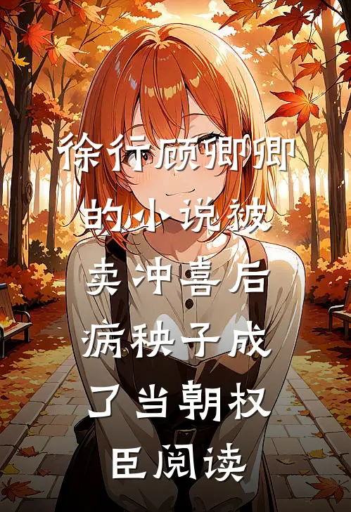 徐行顾卿卿的小说被卖冲喜后，病秧子成了当朝权臣阅读