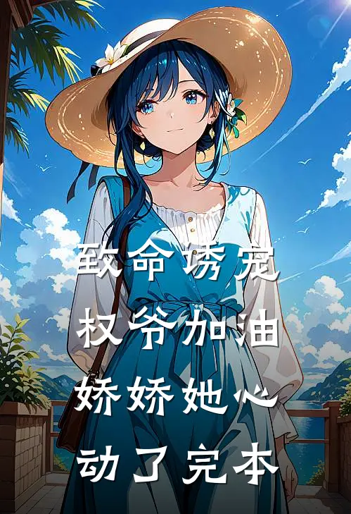 致命诱宠：权爷加油，娇娇她心动了完本