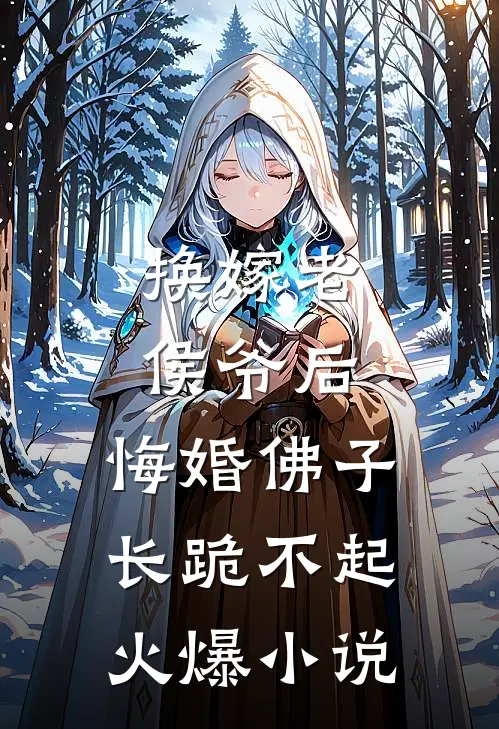 换嫁老侯爷后，悔婚佛子长跪不起火爆小说