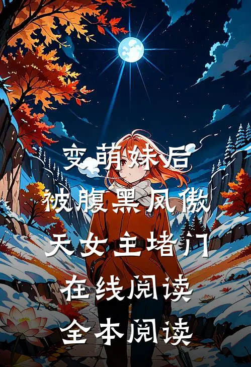 变萌妹后，被腹黑凤傲天女主堵门在线阅读全本阅读