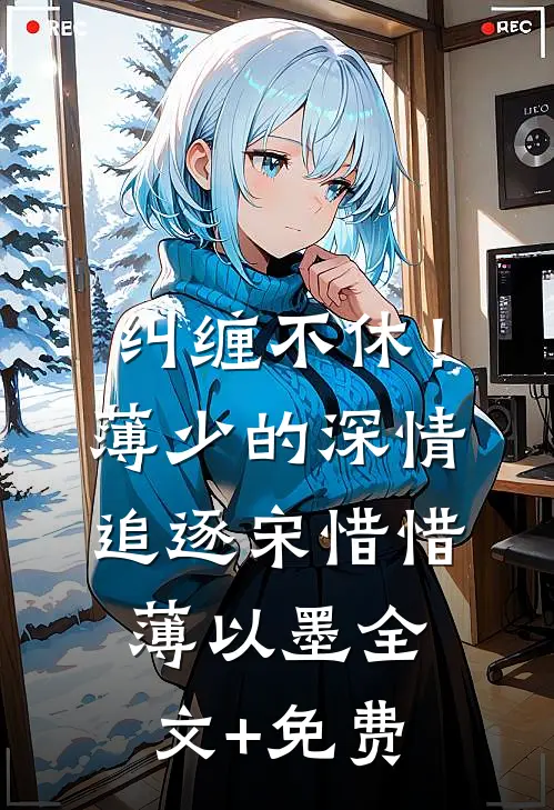 纠缠不休！薄少的深情追逐宋惜惜薄以墨全文+免费