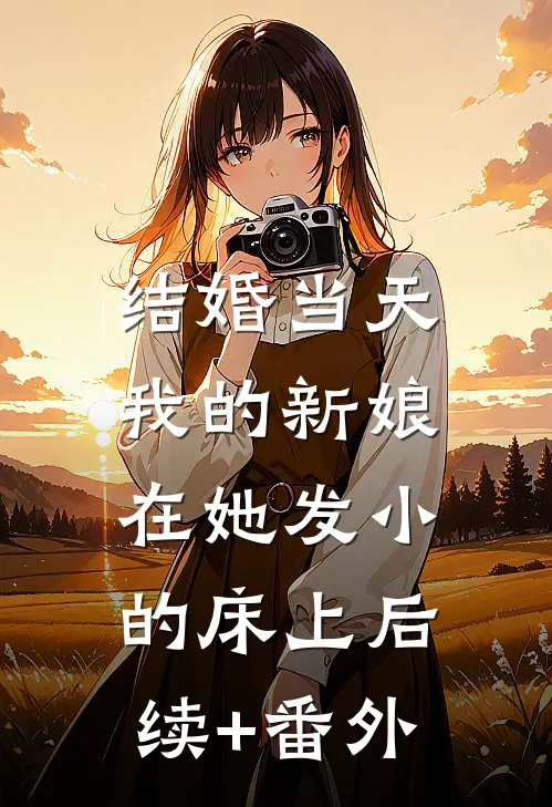 结婚当天，我的新娘在她发小的床上后续+番外
