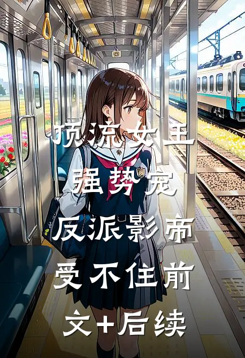 顶流女王强势宠：反派影帝受不住前文+后续