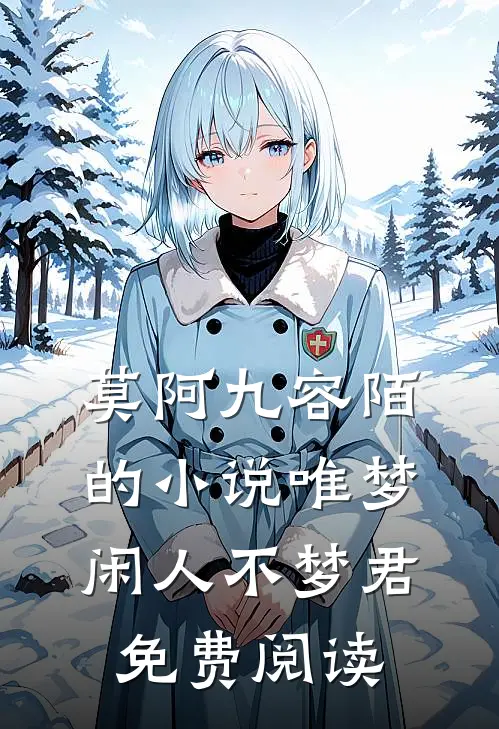 莫阿九容陌的小说唯梦闲人不梦君免费阅读
