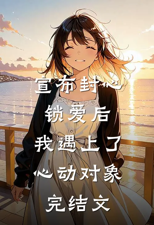 宣布封心锁爱后，我遇上了心动对象完结文