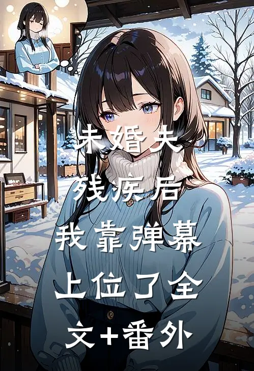 未婚夫残疾后，我靠弹幕上位了全文+番外
