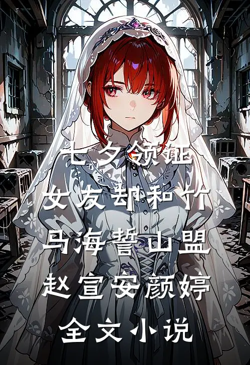 七夕领证，女友却和竹马海誓山盟赵宣安颜婷全文小说