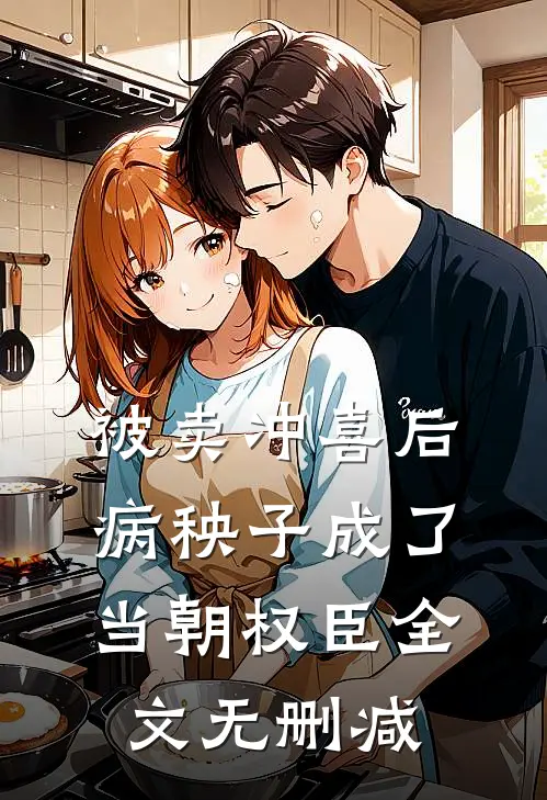 被卖冲喜后，病秧子成了当朝权臣全文无删减