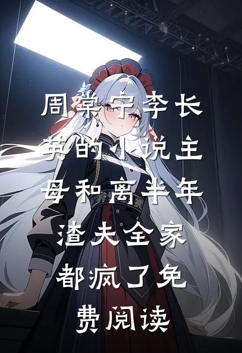 周棠宁李长英的小说主母和离半年，渣夫全家都疯了免费阅读