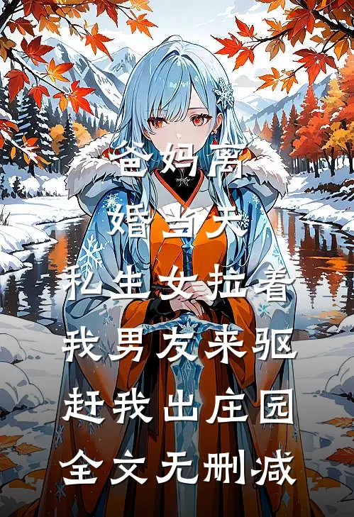 爸妈离婚当天，私生女拉着我男友来驱赶我出庄园全文无删减