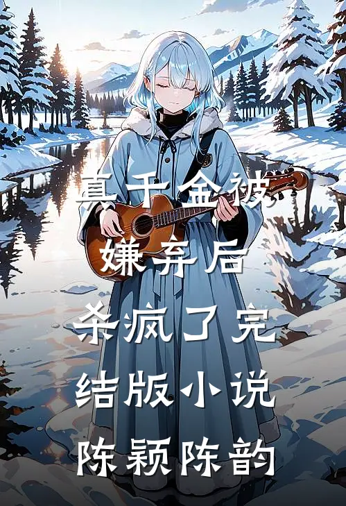 真千金被嫌弃后，杀疯了完结版小说陈颖陈韵