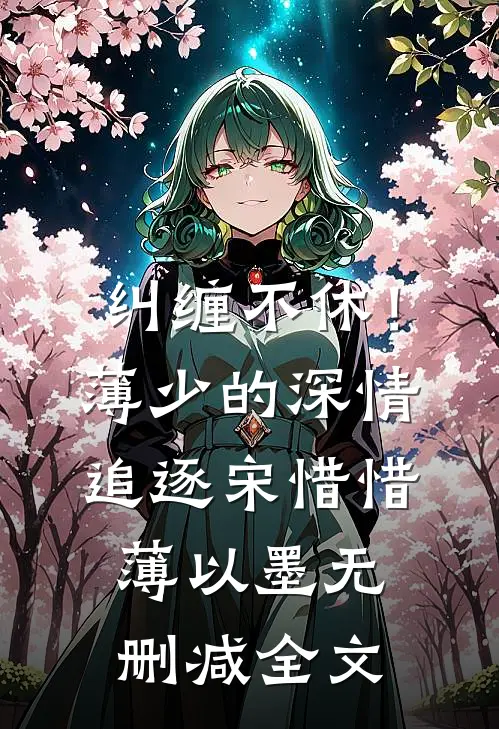 纠缠不休！薄少的深情追逐宋惜惜薄以墨无删减全文
