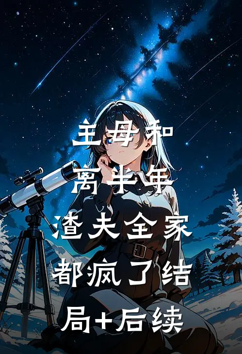 主母和离半年，渣夫全家都疯了结局+后续