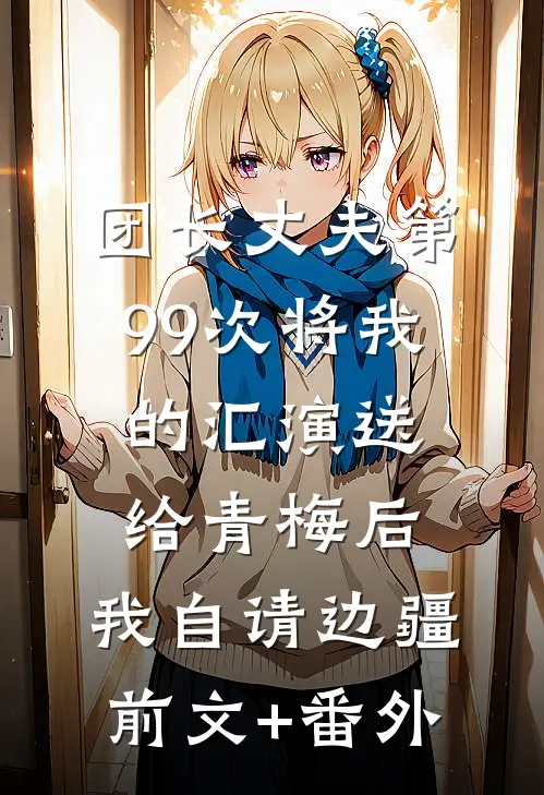 团长丈夫第99次将我的汇演送给青梅后，我自请边疆前文+番外