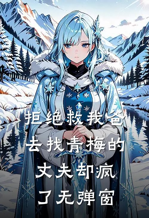 拒绝救我爸，去找青梅的丈夫却疯了无弹窗